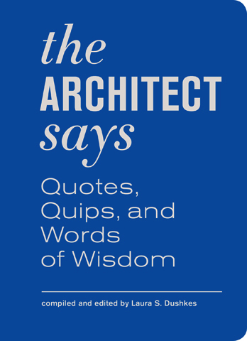 The Architect Says: A Compendium of Quotes, Quips, and Words of Wisdom 